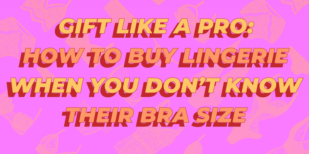 Gift Like a Pro: How to Buy Lingerie When You Don't Know their Bra Size